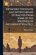 Detached Thoughts and Apophthegms Extracted From Some of the Writings of Archbishop Whately
