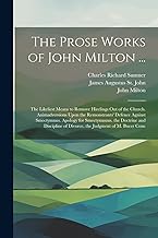 The Prose Works of John Milton ...: The Likeliest Means to Remove Hirelings Out of the Church. Animadversions Upon the Remonstrants' Defence Against ... of Divorce. the Judgment of M. Bucer Conc