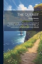 The Querist: Containing Several Queries, Proposed to the Consideration of the Public. by the Right Reverend Dr George Berkley, ... to Which Is Added, ... to the Roman Catholic Clergy of Ireland