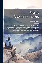 Four Dissertations: I. On Providence. Ii. On Prayer. Iii. On the Reasons for Expecting That Virtuous Men Shall Meet After Death in a State of ... Evidence, and Miracles. by Richard Pri