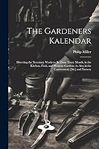 The Gardeners Kalendar: Directing the Necessary Works to Be Done Every Month, in the Kitchen, Fruit, and Pleasure-Gardens As Also in the Conversatory [Sic] and Nursery