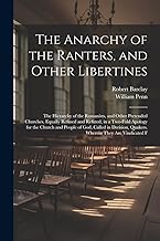 The Anarchy of the Ranters, and Other Libertines: The Hierarchy of the Romanists, and Other Pretended Churches, Equally Refused and Refuted, in a ... Quakers. Wherein They Are Vindicated F