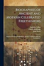 Biographies of Ancient and Modern Celebrated Freethinkers: Reprinted From an English Work, Entitled 