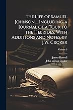 The Life of Samuel Johnson ... Including a Journal of a Tour to the Hebrides. With Additions and Notes, by J.W. Croker; Volume 3