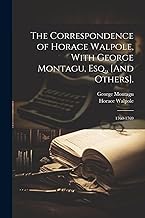 The Correspondence of Horace Walpole, With George Montagu, Esq., [And Others].: 1760-1769