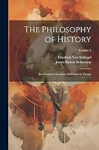The Philosophy of History: In a Course of Lectures, Delivered at Vienna; Volume 2