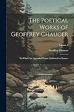The Poetical Works of Geoffrey Chaucer: To Which Are Appended Poems Attributed to Chaucer; Volume 3