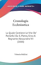 Cronologia Ecclesiastica: La Quale Contiene Le Vite De' Pontefici Da S. Pietro, Sino Al Regnante Alessandro VII