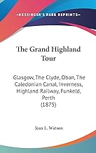 The Grand Highland Tour: Glasgow, the Clyde, Oban, the Caledonian Canal, Inverness, Highland Railway, Funkeld, Perth