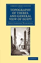 Topography Of Thebes, And General View Of Egypt: Being a Short Account of the Principal Objects Worthy of Notice in the Valley of the Nile