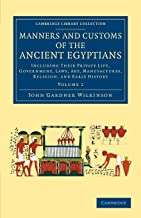 Manners And Customs Of The Ancient Egyptians : Volume 1: Including their Private Life, Government, Laws, Art, Manufactures, Religion, and Early History