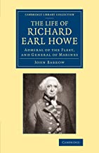 The Life of Richard Earl Howe, K.G.: Admiral Of The Fleet, And General Of Marines (Cambridge Library Collection - British & Irish History, 17Th & 18Th Centuries)