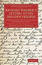 Richard Wagner's Letters to his Dresden Friends: Theodor Uhlig, Wilhelm Fischer, And Ferdinand Heine