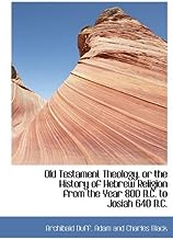 Old Testament Theology, or the History of Hebrew Religion from the Year 800 B.C. to Josiah 640 B.C.