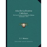 Atlas de La Doctrine Catholique: Ou Cours Complet de Religion En Tableaux Synoptiques (1857)