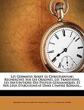 Les Germains Avant Le Christianisme: Recherches Sur Les Origines, Les Traditions, Les Institutions Des Peuples Germaniques, Et Sur Leur Etablissement