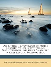 Des Ritters J. E. Von Koch-Sternfeld Geschichte Des Furstenthums Berchtesgaden Und Seiner Salzwerke: In Drey Banden. Salzburg 1813...: In Drey Bänden. Salzburg 1813...