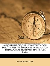An Outline of Christian Theology: For the Use of Students in Hamilton Theological Seminary, Hamilton, N.Y....
