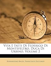 Vita E Fatti Di Federigo Di Montefeltro, Duca Di Urbino, Volume 2
