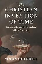 The Christian Invention of Time: Temporality and the Literature of Late Antiquity