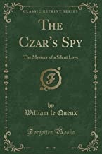 The Czar's Spy: The Mystery of a Silent Love (Classic Reprint)