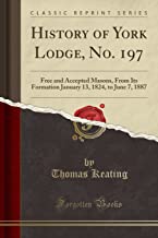 History of York Lodge, No. 197: Free and Accepted Masons, From Its Formation January 13, 1824, to June 7, 1887 (Classic Reprint)