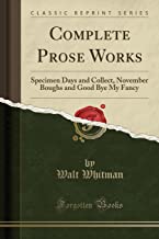 Complete Prose Works: Specimen Days and Collect, November Boughs and Good Bye My Fancy (Classic Reprint)