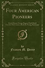 Four American Pioneers: Daniel Boone George Rogers Clark David Crockett Kit Carson a Book for Young Americans (Classic Reprint)