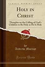 Holy in Christ: Thoughts on the Calling of God's Children to Be Holy as He Is Holy (Classic Reprint)