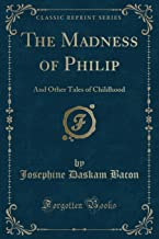 The Madness of Philip: And Other Tales of Childhood (Classic Reprint)