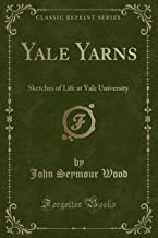 Yale Yarns: Sketches of Life at Yale University (Classic Reprint)