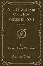 Paul Fitz-Henry; Or, a Few Weeks in Paris: A Narrative (Classic Reprint)