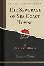 The Sewerage of Sea Coast Towns (Classic Reprint)