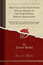 Minutes of the Sixty-Fifth Annual Session of the North River Baptist Association: Held With Union Grove Baptist Church, Fayette County, Ala;, September 23, 24 and 25, 1899 (Classic Reprint)