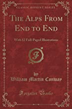 The Alps From End to End: With 52 Full-Paged Illustrations (Classic Reprint)