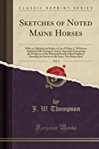 Sketches of Noted Maine Horses, Vol. 2: With an Alphabetical Index, a List of Maine 2. 30 Horses Alphabetically Arranged, and an Appendix Containing ... for Service in the State, Not Maine Bred