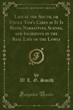 Life at the South, or Uncle Tom's Cabin as It Is Being Narratives, Scenes, and Incidents in the Real Life of the Lowly (Classic Reprint)