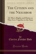 The Citizen and the Neighbor: Or Men's Rights and Duties as They Live Together in the State (Classic Reprint)