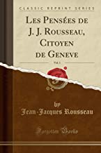Les Pensées de J. J. Rousseau, Citoyen de Geneve, Vol. 1 (Classic Reprint)