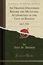 An Oration Delivered Before the Municipal Authorities of the City of Boston: July 5, 1858 (Classic Reprint)