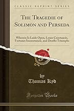 The Tragedie of Solimon and Perseda: Wherein Is Laide Open, Loues Constancie, Fortunes Inconstancie, and Deaths Triumphs (Classic Reprint)