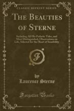 The Beauties of Sterne: Including All His Pathetic Tales, and Most Distinguished, Observations on Life, Selected for the Heart of Sensibility (Classic Reprint)