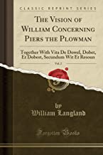 The Vision of William Concerning Piers the Plowman, Vol. 2: Together With Vita De Dowel, Dobet, Et Dobest, Secundum Wit Et Resoun (Classic Reprint)