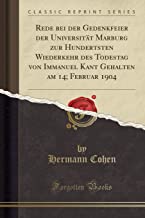 Rede bei der Gedenkfeier der Universität Marburg zur Hundertsten Wiederkehr des Todestag von Immanuel Kant Gehalten am 14; Februar 1904 (Classic Reprint)