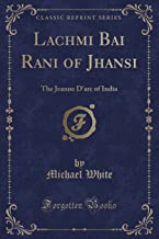 Lachmi Bai Rani of Jhansi: The Jeanne D'arc of India (Classic Reprint)