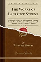 The Works of Laurence Sterne, Vol. 6 of 10: Containing, I. The Life and Opinions of Tristram Shandy, Gent.; II. A Sentimental Journey Through France ... III. Sermons; IV. Letters (Classic Reprint)