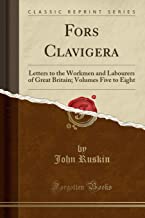 Fors Clavigera: Letters to the Workmen and Labourers of Great Britain; Volumes Five to Eight (Classic Reprint)