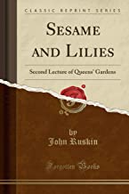 Sesame and Lilies: Second Lecture of Queens' Gardens (Classic Reprint)