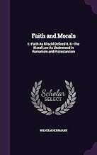 Faith and Morals: I.--Faith As Ritschl Defined It. Ii.--The Moral Law As Understood in Romanism and Protestantism