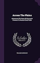 Across The Plains: Adventures Of A Party Of Wisconsin Pioneers To Western Gold Fields